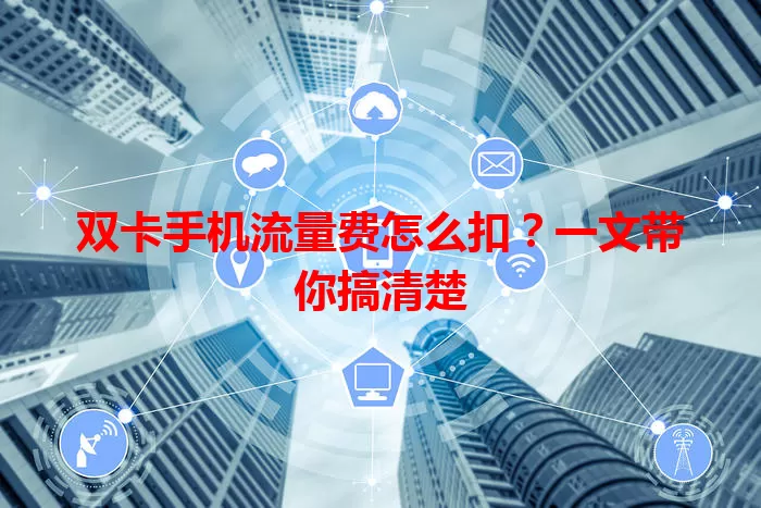 双卡手机流量费怎么扣?一文带你搞清楚