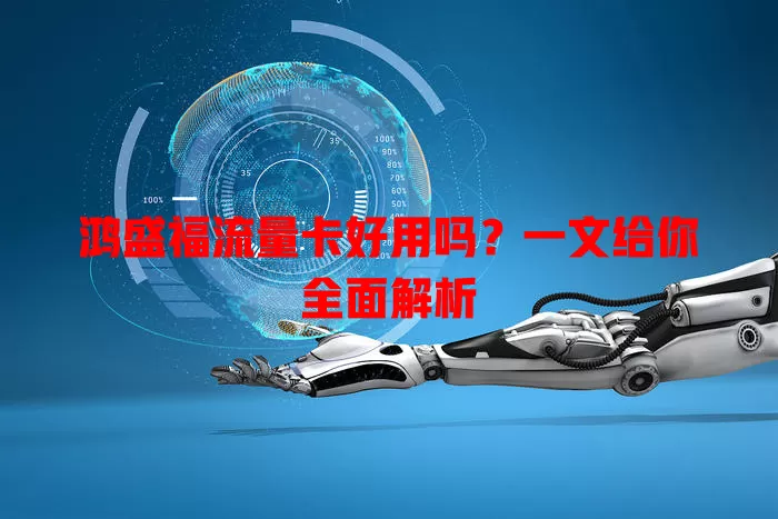 鸿盛福流量卡好用吗?一文给你全面解析