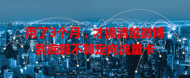 用了3个月,才搞清楚微博到底算不算定向流量卡