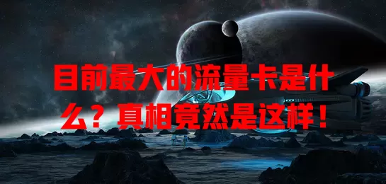 目前最大的流量卡是什么?真相竟然是这样!