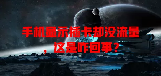手机显示插卡却没流量,这是咋回事?