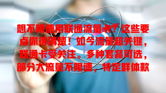 想不限速用联通流量卡?这些要点你得清楚!如今流量超关键,联通卡受关注。多种套餐可选,部分大流量不限速,特定群体款优化。选卡要综合自身需求,如此才能挑到适配的不限速联通卡,畅享高速网络便利