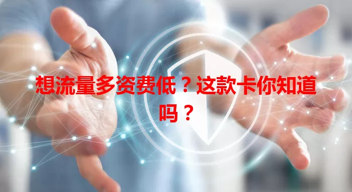 想流量多资费低?这款卡你知道吗?