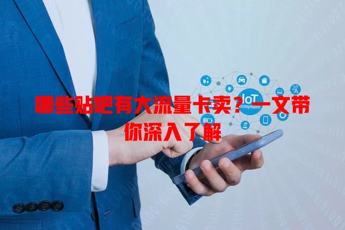 哪些贴吧有大流量卡卖?一文带你深入了解