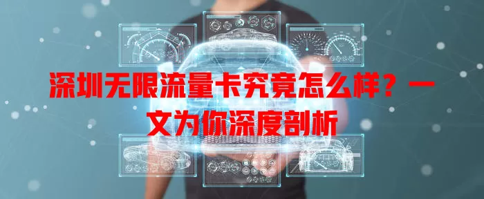深圳无限流量卡究竟怎么样?一文为你深度剖析