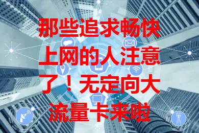 那些追求畅快上网的人注意了!无定向大流量卡来啦