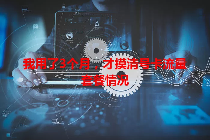 我用了3个月,才摸清号卡流量套餐情况
