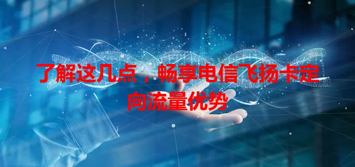 了解这几点,畅享电信飞扬卡定向流量优势