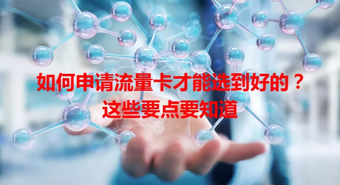 如何申请流量卡才能选到好的?这些要点要知道