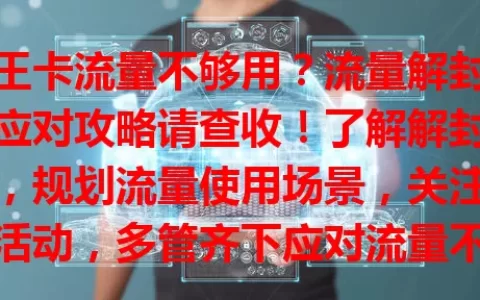 大王卡流量不够用？流量解封发及应对攻略请查收！了解解封规则，规划流量使用场景，关注优惠活动，多管齐下应对流量不足，畅享数字化便利生活