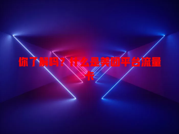 你了解吗?什么是美团平台流量卡