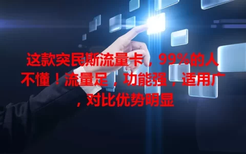 这款突民斯流量卡，99%的人不懂！流量足，功能强，适用广，对比优势明显