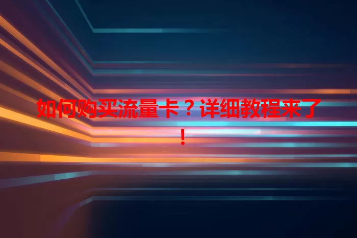 如何购买流量卡?详细教程来了!