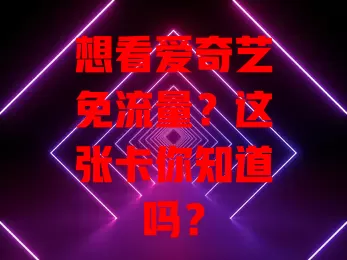 想看爱奇艺免流量?这张卡你知道吗?