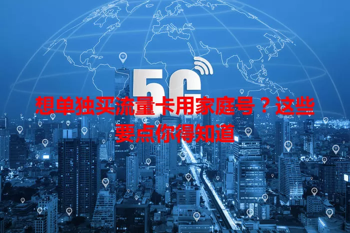 想单独买流量卡用家庭号?这些要点你得知道