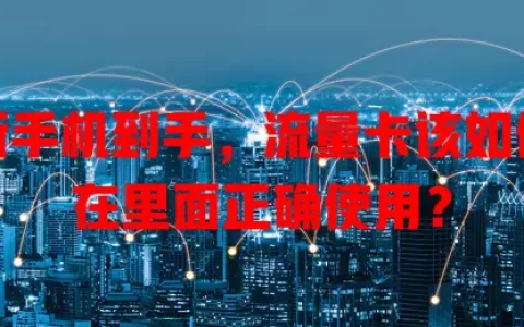 新手机到手，流量卡该如何在里面正确使用？