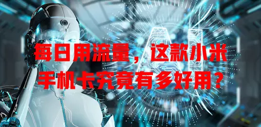 每日用流量,这款小米手机卡究竟有多好用?