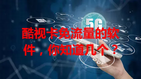 酷视卡免流量的软件,你知道几个?