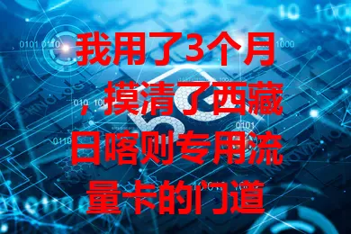 我用了3个月,摸清了西藏日喀则专用流量卡的门道