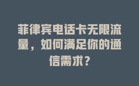菲律宾电话卡无限流量,如何满足你的通信需求?