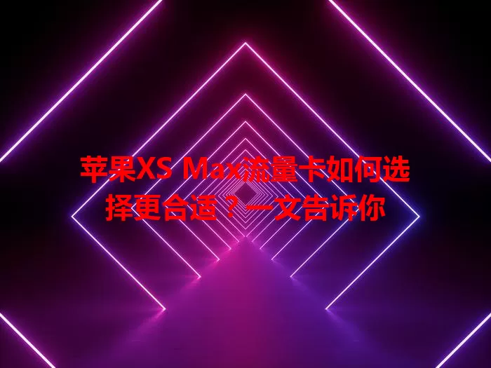 苹果XS Max流量卡如何选择更合适?一文告诉你
