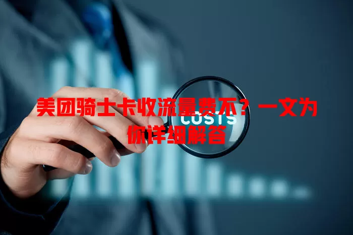 美团骑士卡收流量费不?一文为你详细解答