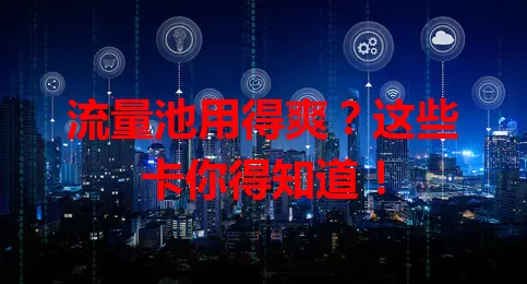流量池用得爽?这些卡你得知道!