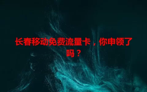 长春移动免费流量卡，你申领了吗？