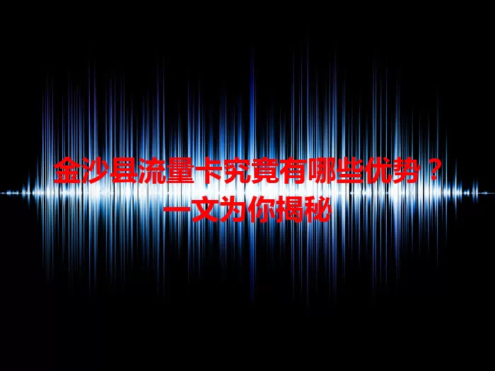 金沙县流量卡究竟有哪些优势?一文为你揭秘