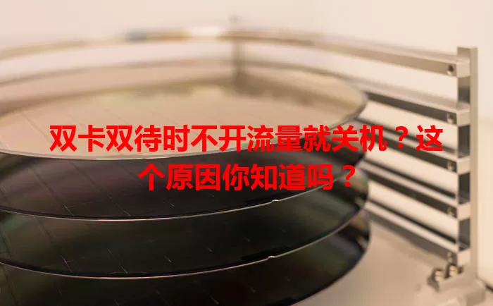 双卡双待时不开流量就关机?这个原因你知道吗?