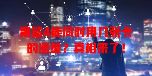 黑鲨4能同时用几张卡的流量?真相来了!