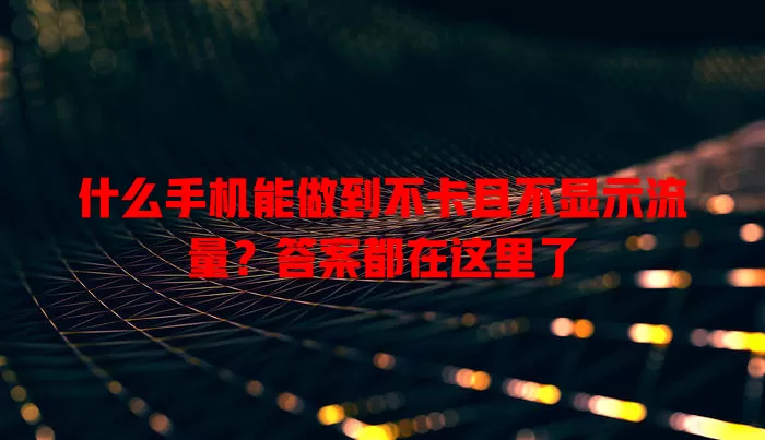什么手机能做到不卡且不显示流量?答案都在这里了