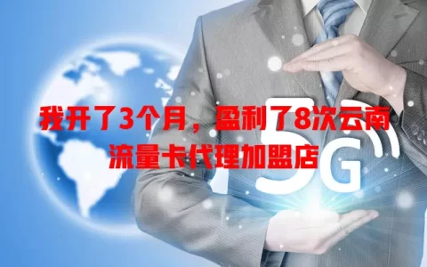我开了3个月，盈利了8次云南流量卡代理加盟店