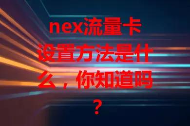 nex流量卡设置方法是什么,你知道吗?