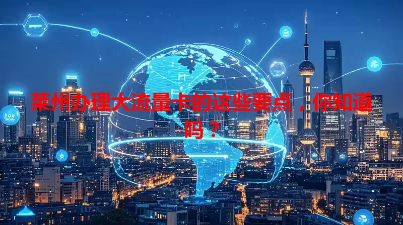 莱州办理大流量卡的这些要点,你知道吗?
