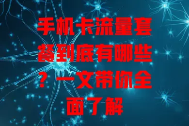 手机卡流量套餐到底有哪些?一文带你全面了解