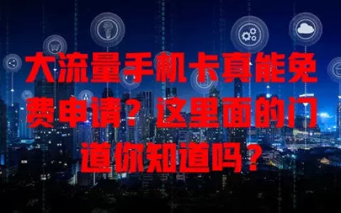 大流量手机卡真能免费申请？这里面的门道你知道吗？