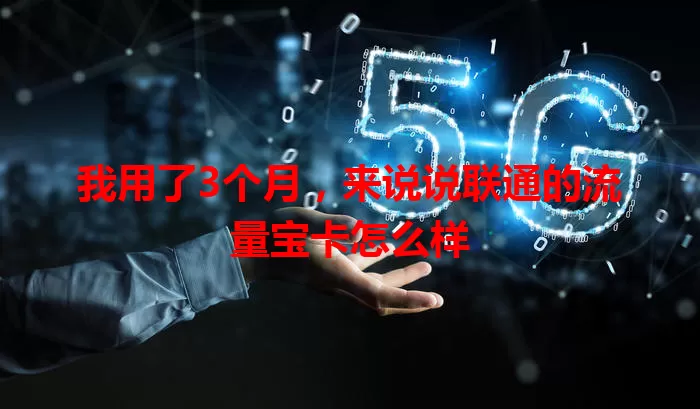 我用了3个月,来说说联通的流量宝卡怎么样