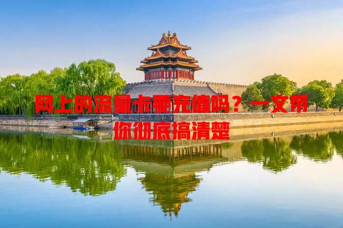 网上的流量卡要充值吗?一文带你彻底搞清楚