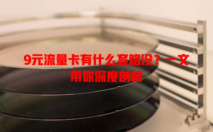 9元流量卡有什么套路没?一文带你深度剖析