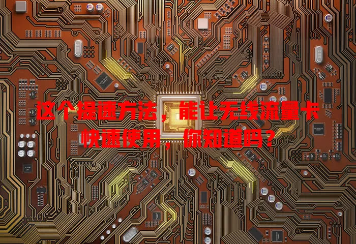 这个提速方法,能让无线流量卡快速使用,你知道吗?