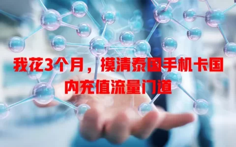 我花3个月，摸清泰国手机卡国内充值流量门道