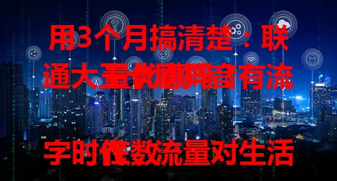 用3个月搞清楚:联通大王卡刷抖音有流量优惠吗?
在数字时代,流量对生活工作至关重要,尤其对抖音用户。联通大王卡备受关注,经体验,正常使用时刷抖音流量含在套餐内,有优惠,但使用要注意细节,常刷抖音的值得考虑。