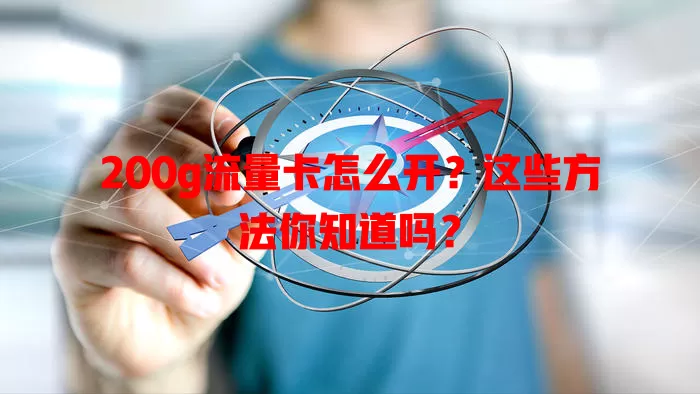 200g流量卡怎么开?这些方法你知道吗?