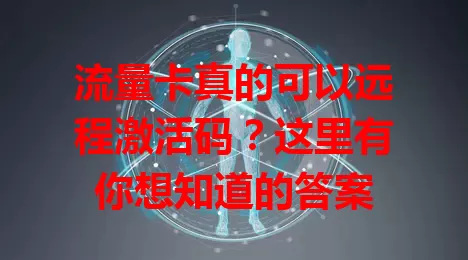 流量卡真的可以远程激活码?这里有你想知道的答案