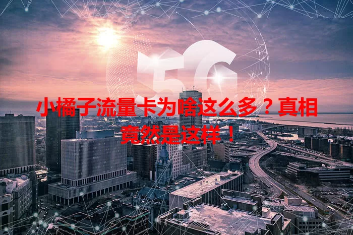 小橘子流量卡为啥这么多?真相竟然是这样!