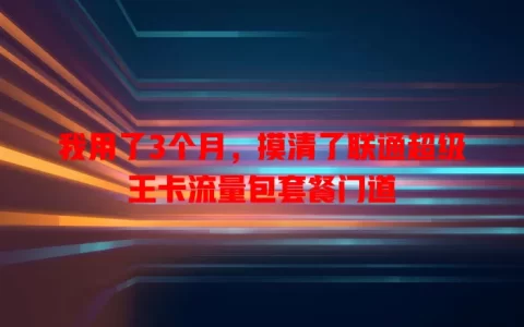 我用了3个月，摸清了联通超级王卡流量包套餐门道