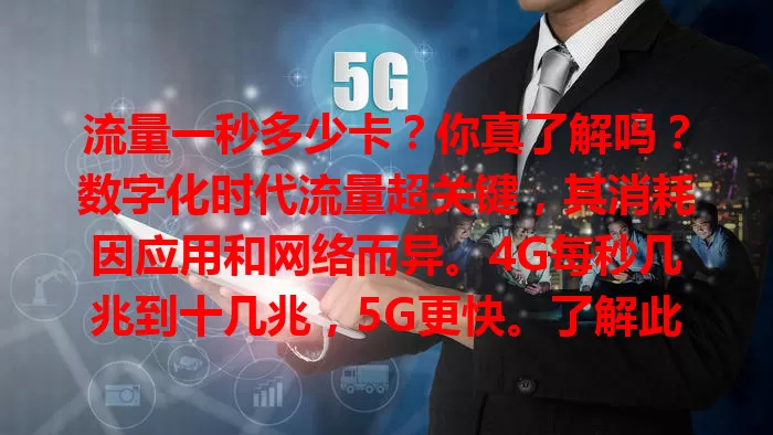 流量一秒多少卡?你真了解吗?数字化时代流量超关键,其消耗因应用和网络而异。4G每秒几兆到十几兆,5G更快。了解此能合理规划流量,避免超支,你算清了吗?