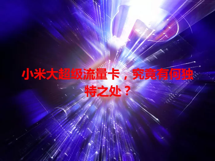 小米大超级流量卡,究竟有何独特之处?