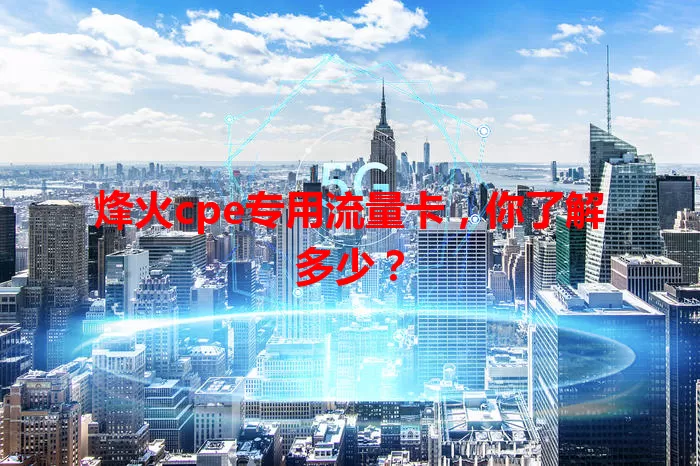 烽火cpe专用流量卡,你了解多少?